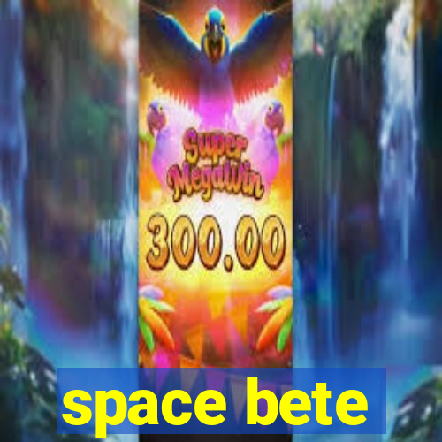 space bete