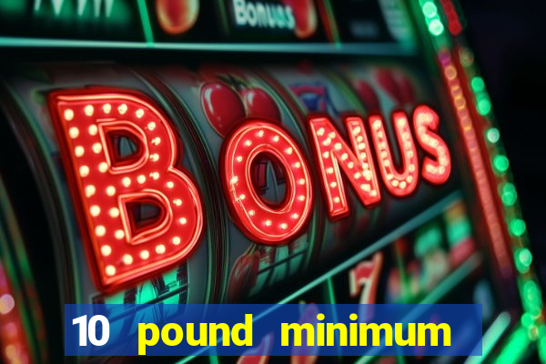 10 pound minimum deposit online casino