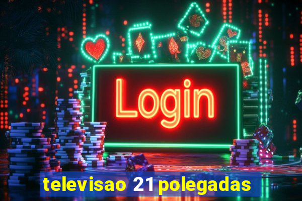 televisao 21 polegadas