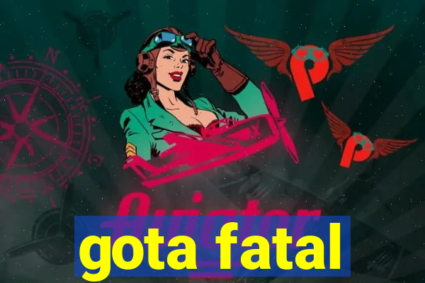 gota fatal