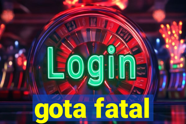 gota fatal