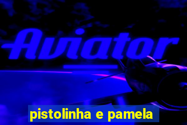 pistolinha e pamela