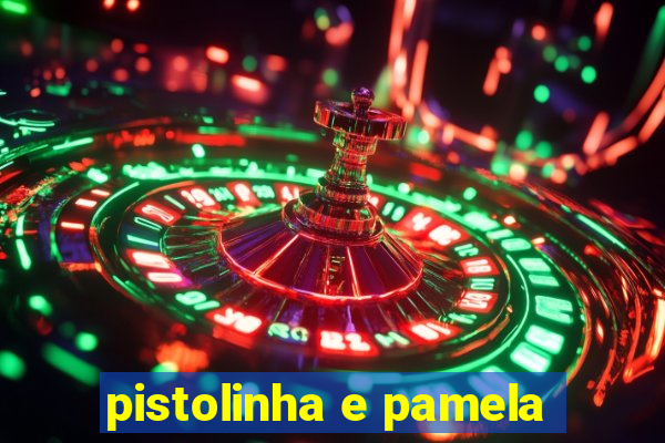 pistolinha e pamela