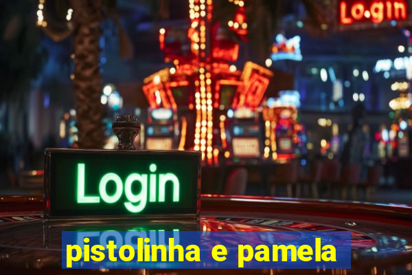 pistolinha e pamela