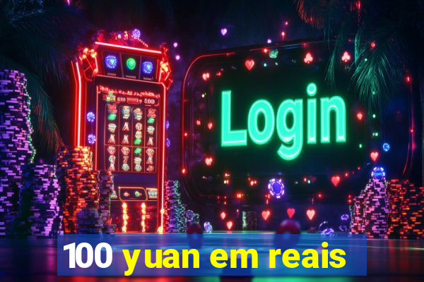 100 yuan em reais