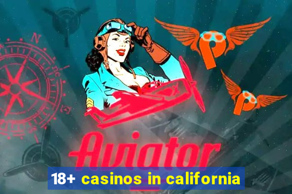 18+ casinos in california