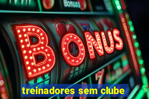 treinadores sem clube