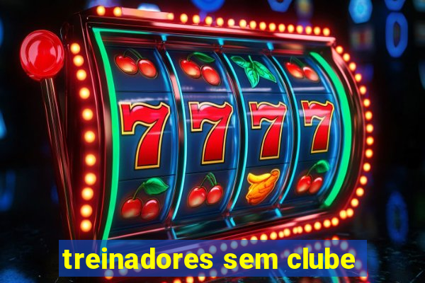 treinadores sem clube