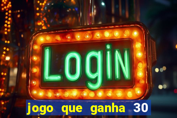 jogo que ganha 30 de bonus