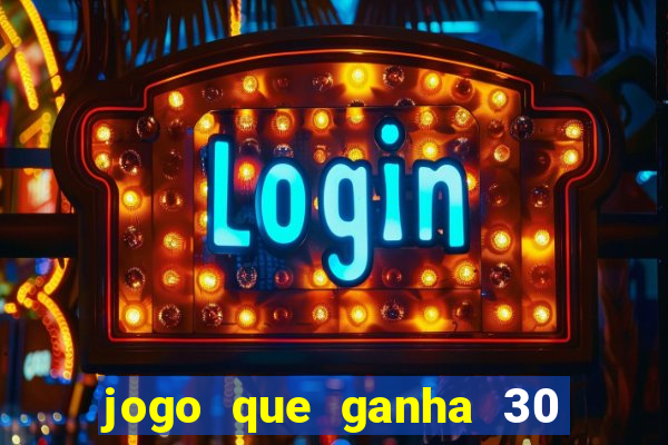 jogo que ganha 30 de bonus