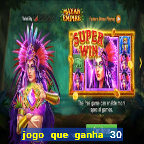 jogo que ganha 30 de bonus