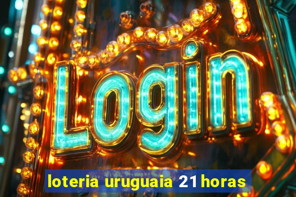 loteria uruguaia 21 horas