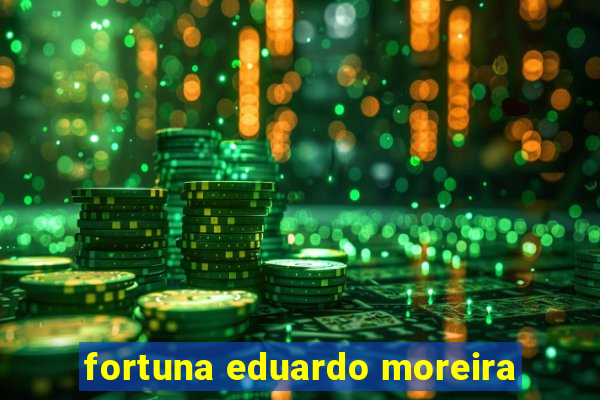 fortuna eduardo moreira