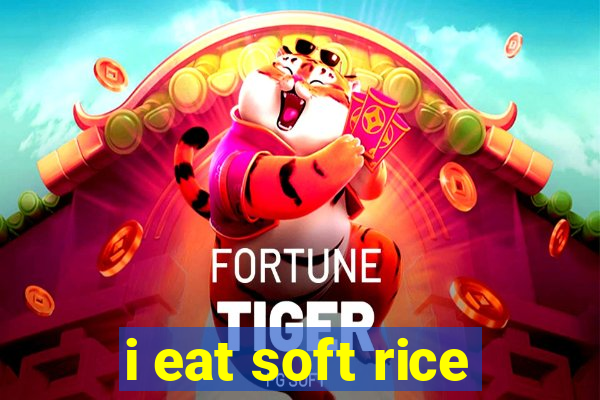 i eat soft rice