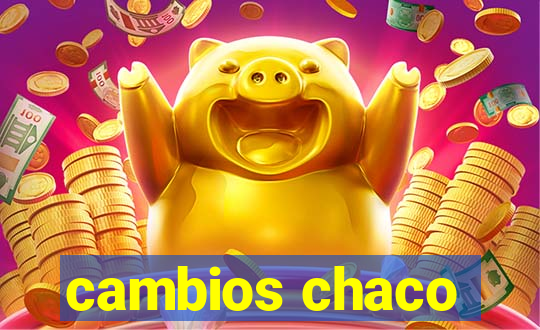 cambios chaco