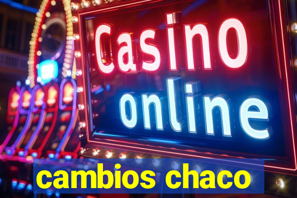 cambios chaco