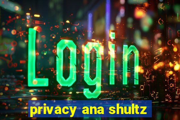 privacy ana shultz