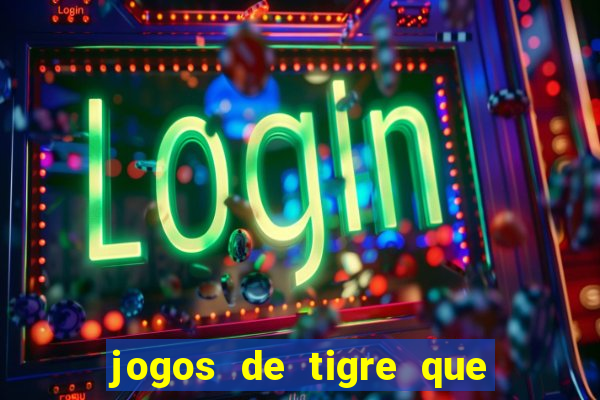 jogos de tigre que ganha dinheiro