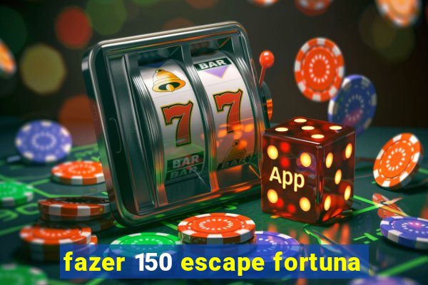 fazer 150 escape fortuna