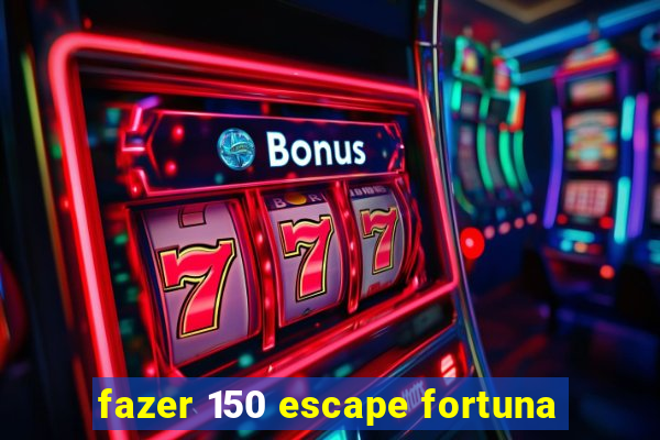 fazer 150 escape fortuna