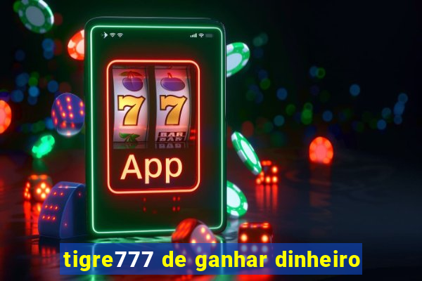 tigre777 de ganhar dinheiro