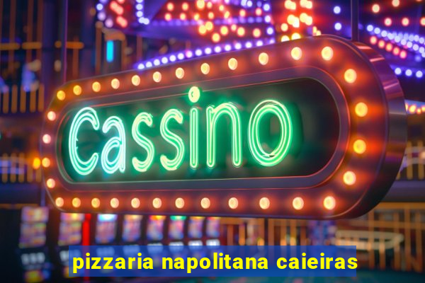 pizzaria napolitana caieiras