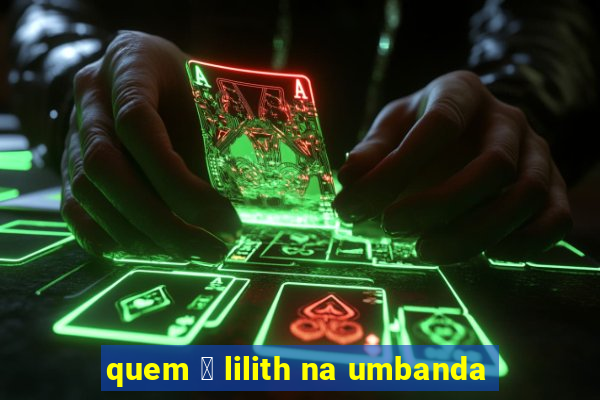 quem 茅 lilith na umbanda