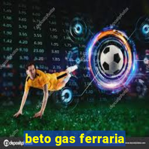 beto gas ferraria