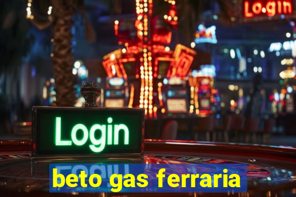 beto gas ferraria