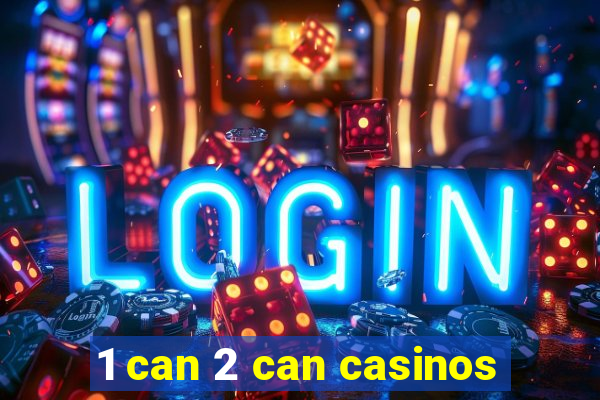 1 can 2 can casinos