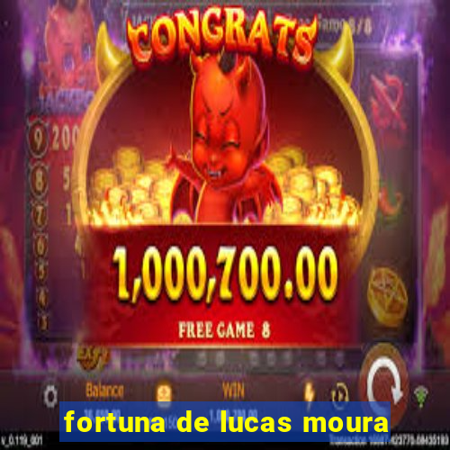 fortuna de lucas moura