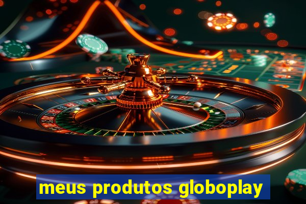 meus produtos globoplay