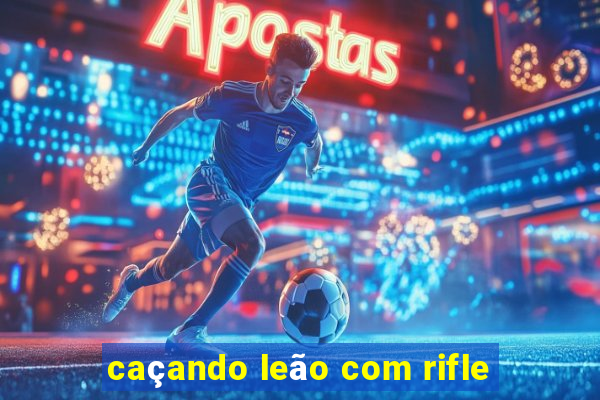 caçando leão com rifle