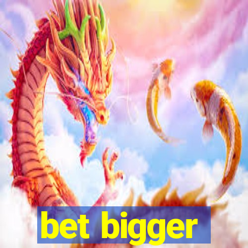 bet bigger