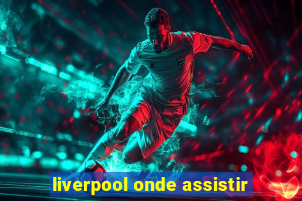 liverpool onde assistir