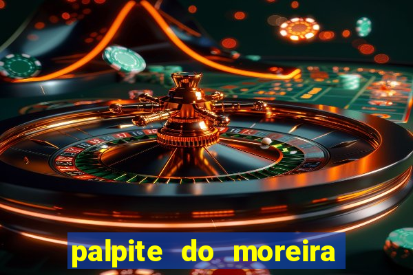 palpite do moreira de hoje