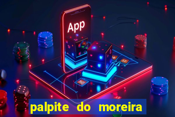 palpite do moreira de hoje