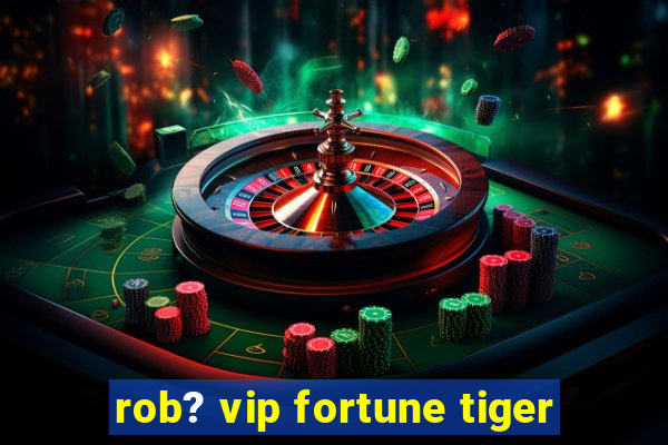 rob? vip fortune tiger