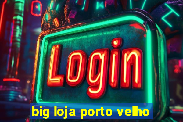 big loja porto velho