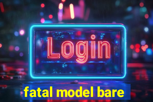 fatal model bare