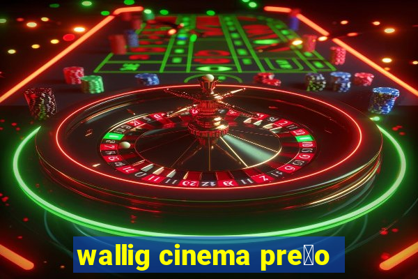 wallig cinema pre莽o