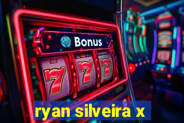 ryan silveira x