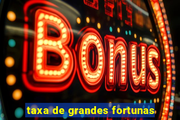 taxa de grandes fortunas