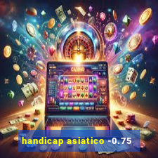 handicap asiatico -0.75