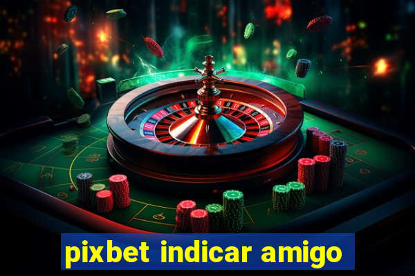 pixbet indicar amigo