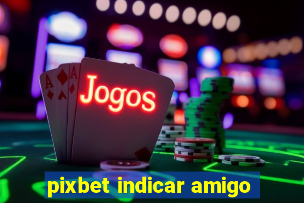 pixbet indicar amigo