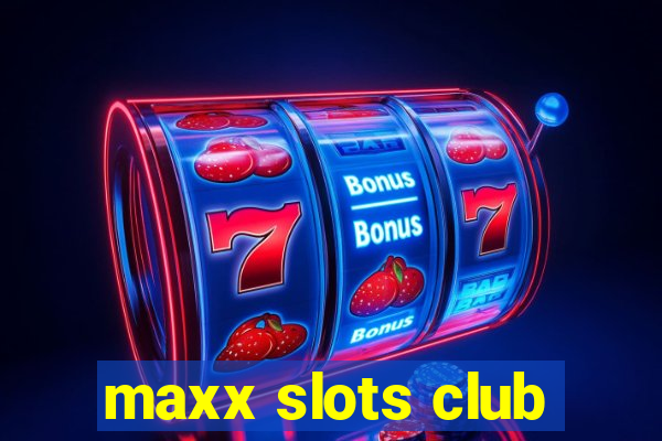 maxx slots club