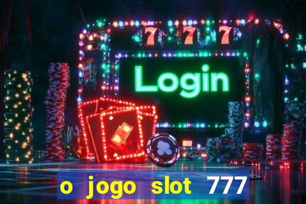 o jogo slot 777 win paga mesmo