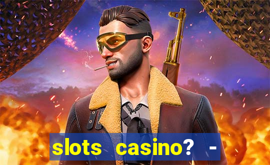 slots casino? - fortune king