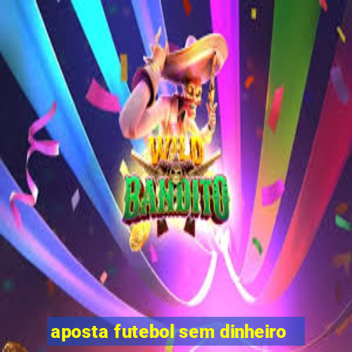 aposta futebol sem dinheiro